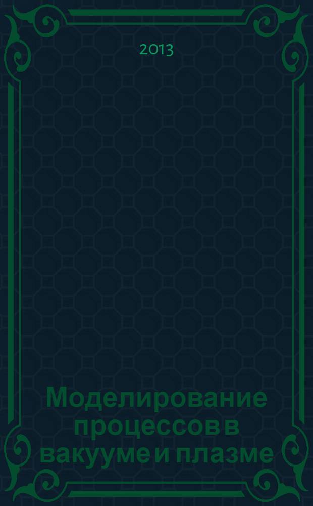 Моделирование процессов в вакууме и плазме : учебное пособие : для студентов по направлению 210100.68 "Электроника и наноэлектроника", профиль 210153.68 "Вакуумные и плазменные приборы и устройства"