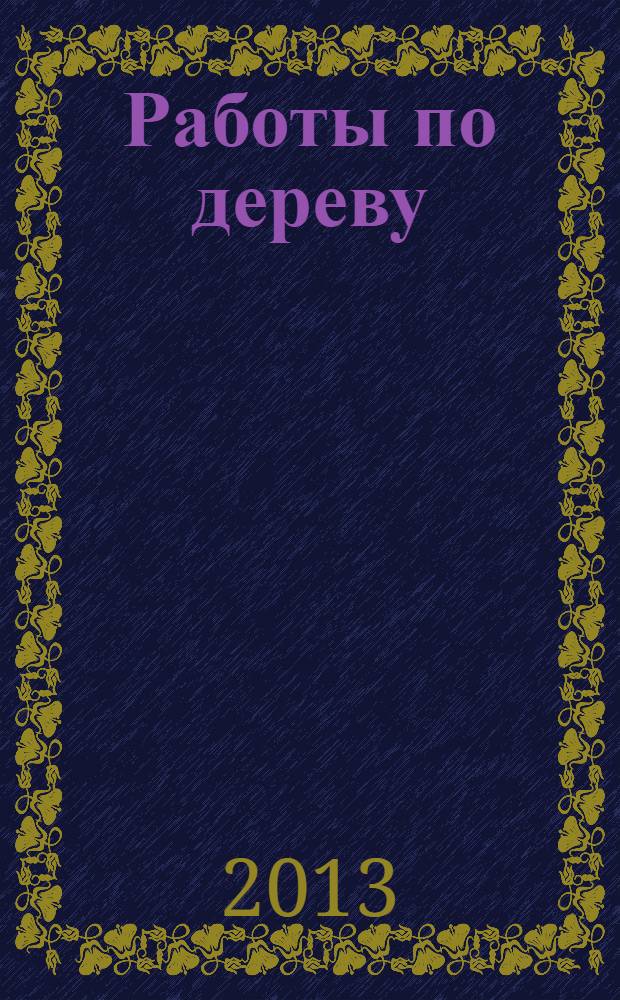 Работы по дереву : 250 идей для загородного дома и сада : самое полное руководство