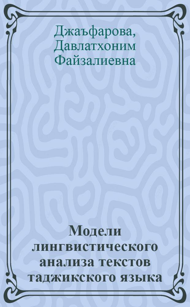 Модели лингвистического анализа текстов таджикского языка (на материале газелей Хафиза) : автореферат диссертации на соискание ученой степени к.филол.н. : специальность 10.02.22