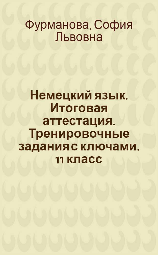 Немецкий язык. Итоговая аттестация. Тренировочные задания с ключами. 11 класс : пособие для учащихся общеобразовательных организаций с приложением на электронном носителе