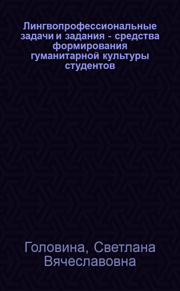 Лингвопрофессиональные задачи и задания - средства формирования гуманитарной культуры студентов : учебно-методическое пособие