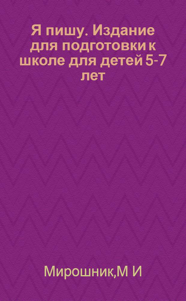 Я пишу. Издание для подготовки к школе для детей 5-7 лет : индивидуальная тетрадь на печатной основе