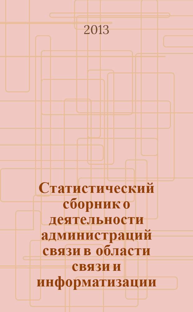 Статистический сборник о деятельности администраций связи в области связи и информатизации ... ... за 2012 год