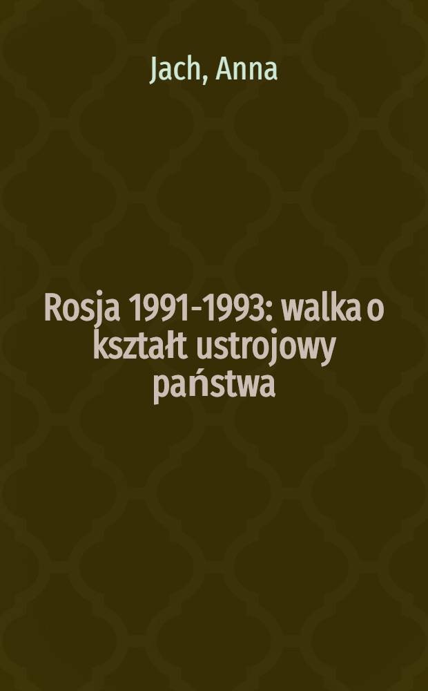 Rosja 1991-1993 : walka o kształt ustrojowy państwa = Россия 1991-1993: борьба за формирование государственной структуры.