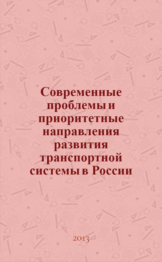 Современные проблемы и приоритетные направления развития транспортной системы в России : материалы Всероссийской научно-практической конференции, 17 июня 2013 г., г. Рязань