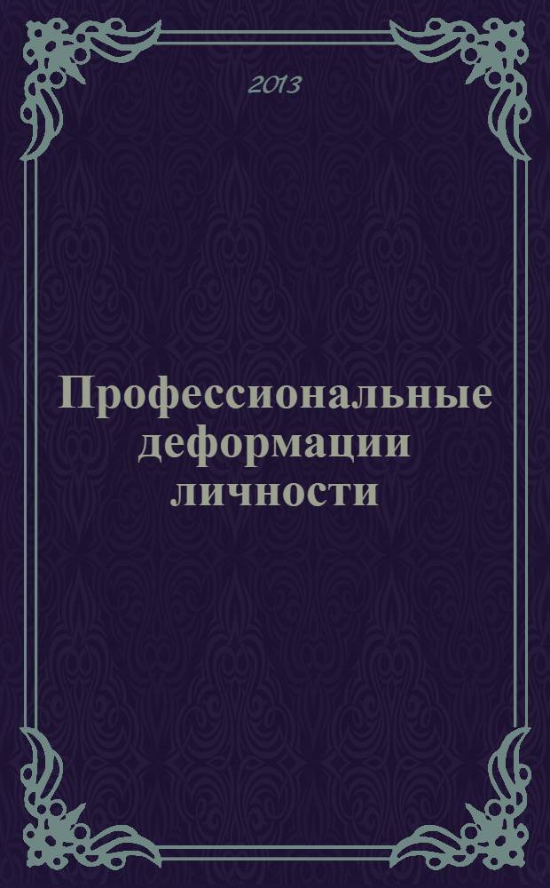Профессиональные деформации личности: понятие, структура, диагностика, особенности : монография
