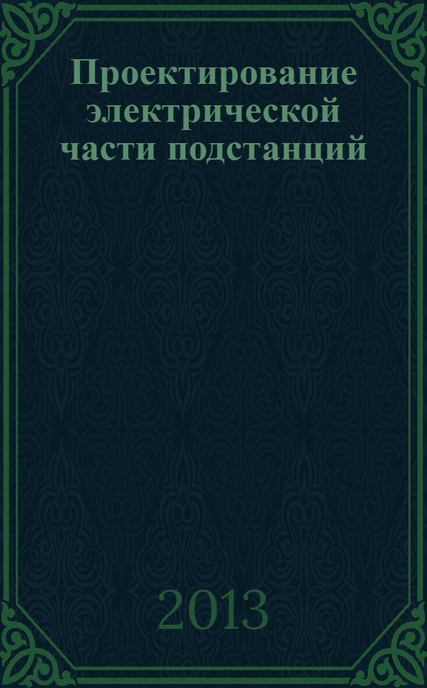 Проектирование электрической части подстанций : учебное пособие для студентов, обучающихся по программе бакалавриата по направлению подготовки 140200 - Электроэнергетика, 140400 - Электроэнергетика и электротехника