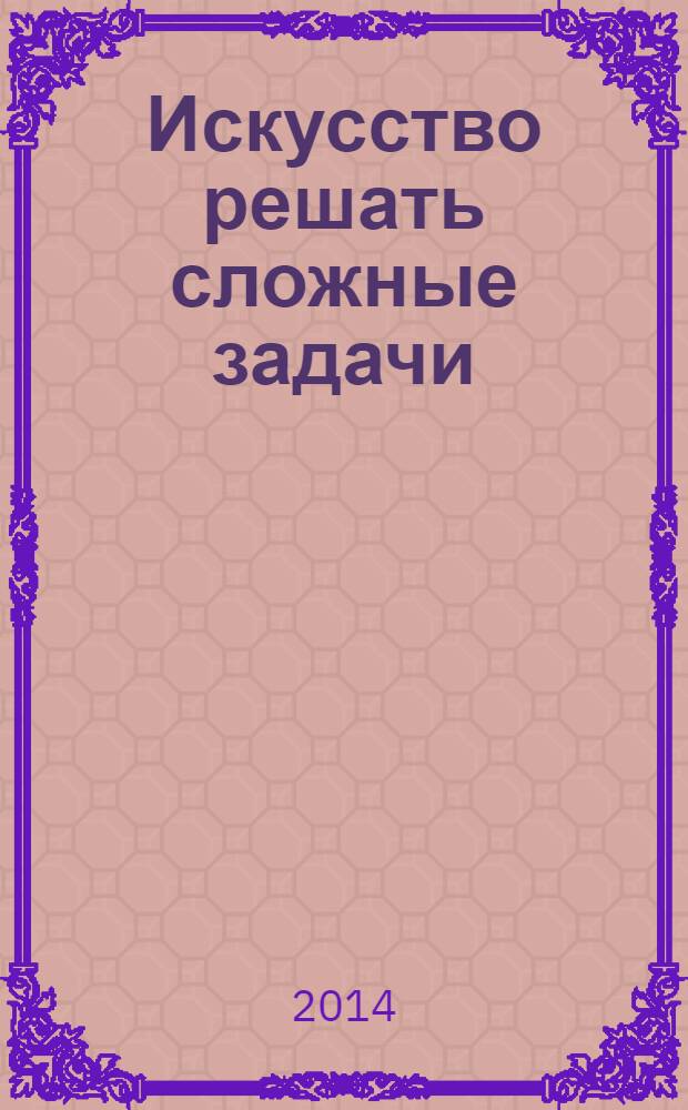 Искусство решать сложные задачи : системный подход