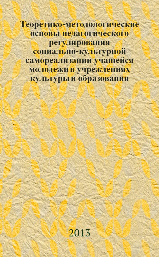 Теоретико-методологические основы педагогического регулирования социально-культурной самореализации учащейся молодежи в учреждениях культуры и образования : монография