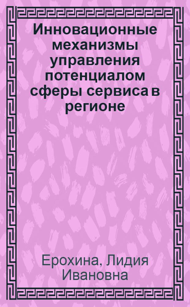 Инновационные механизмы управления потенциалом сферы сервиса в регионе : монография