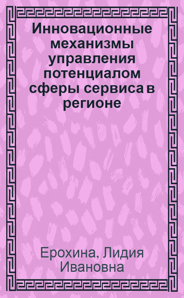 Инновационные механизмы управления потенциалом сферы сервиса в регионе : монография