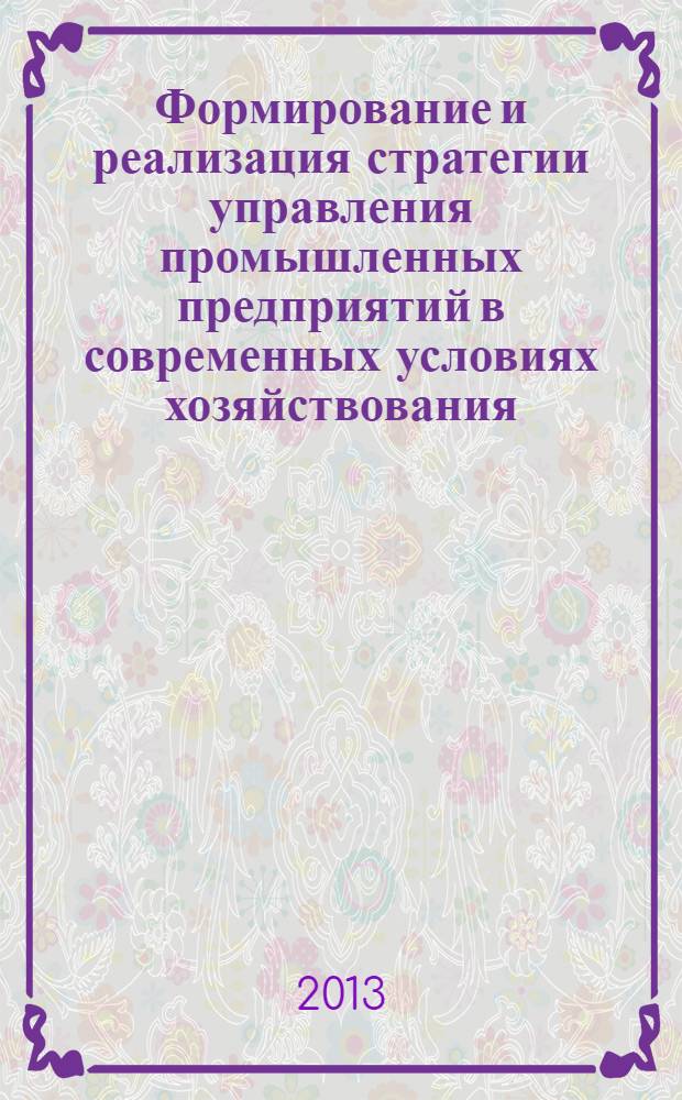 Формирование и реализация стратегии управления промышленных предприятий в современных условиях хозяйствования : монография