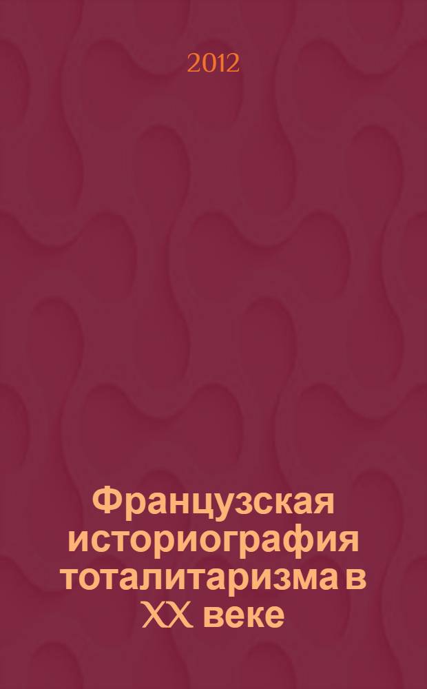 Французская историография тоталитаризма в XX веке : учебное пособие