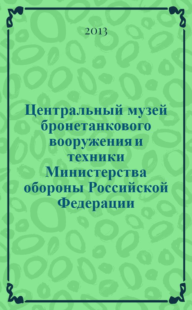 Центральный музей бронетанкового вооружения и техники Министерства обороны Российской Федерации = The Central Museum of armoured arms and engineering Ministry of defence of the Russian Federation : 75 лет : фотоальбом