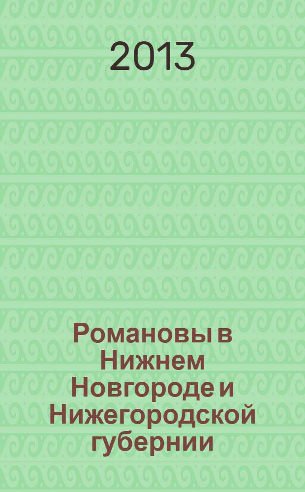 Романовы в Нижнем Новгороде и Нижегородской губернии : письма, дневники, воспоминания