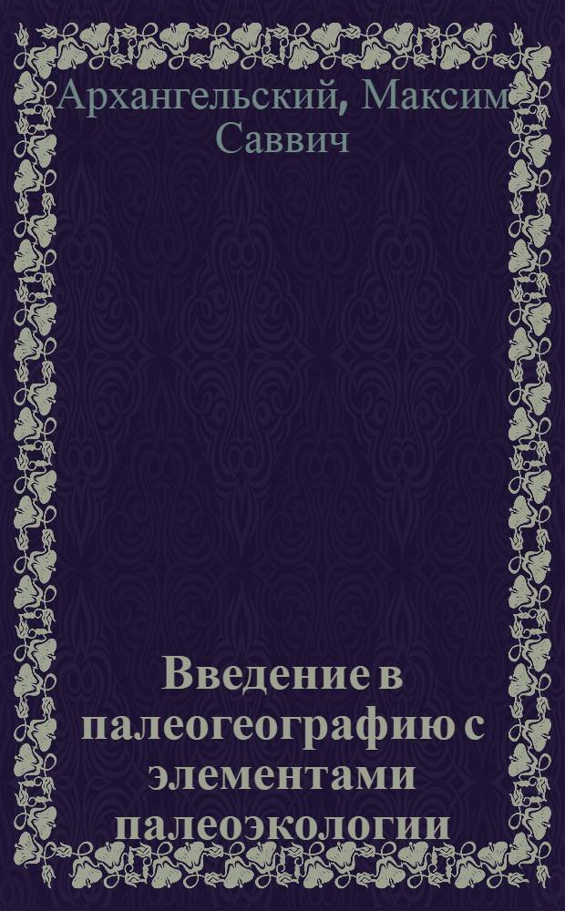 Введение в палеогеографию с элементами палеоэкологии : учебное пособие : для студентов и магистрантов геологических и географических специальностей вузов