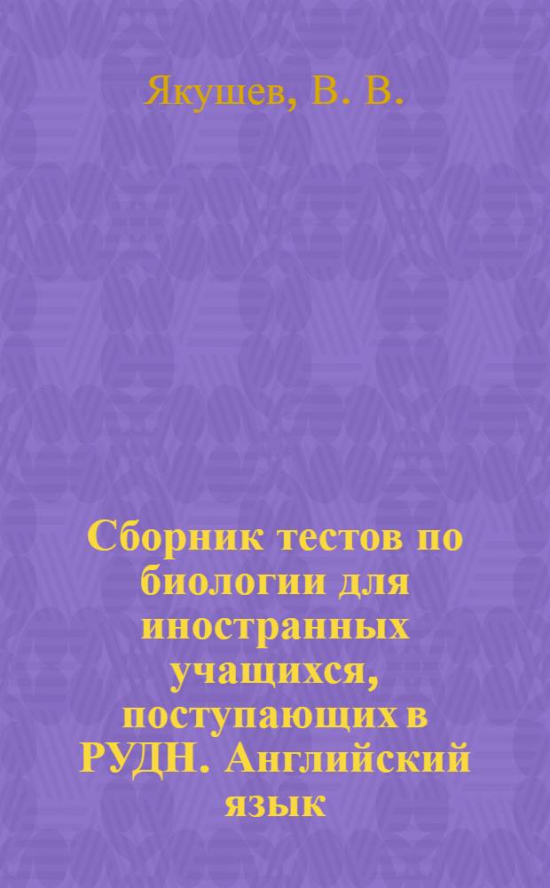 Сборник тестов по биологии для иностранных учащихся, поступающих в РУДН. Английский язык