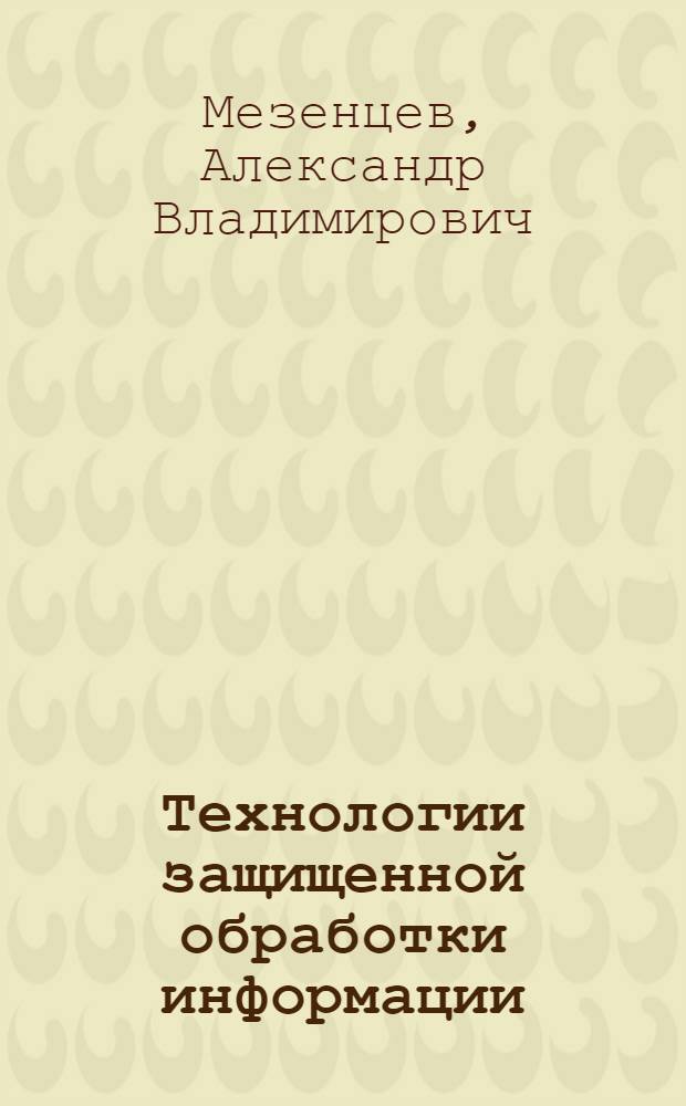 Технологии защищенной обработки информации : учебное пособие