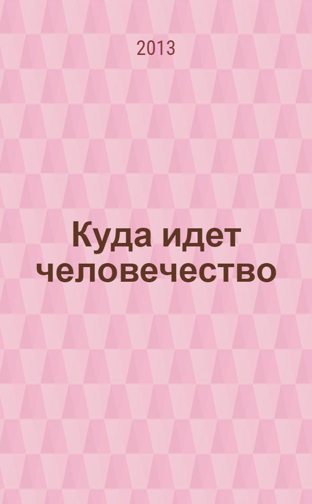 Куда идет человечество: в рай или ад? : парадоксы гибнущей цивилизации