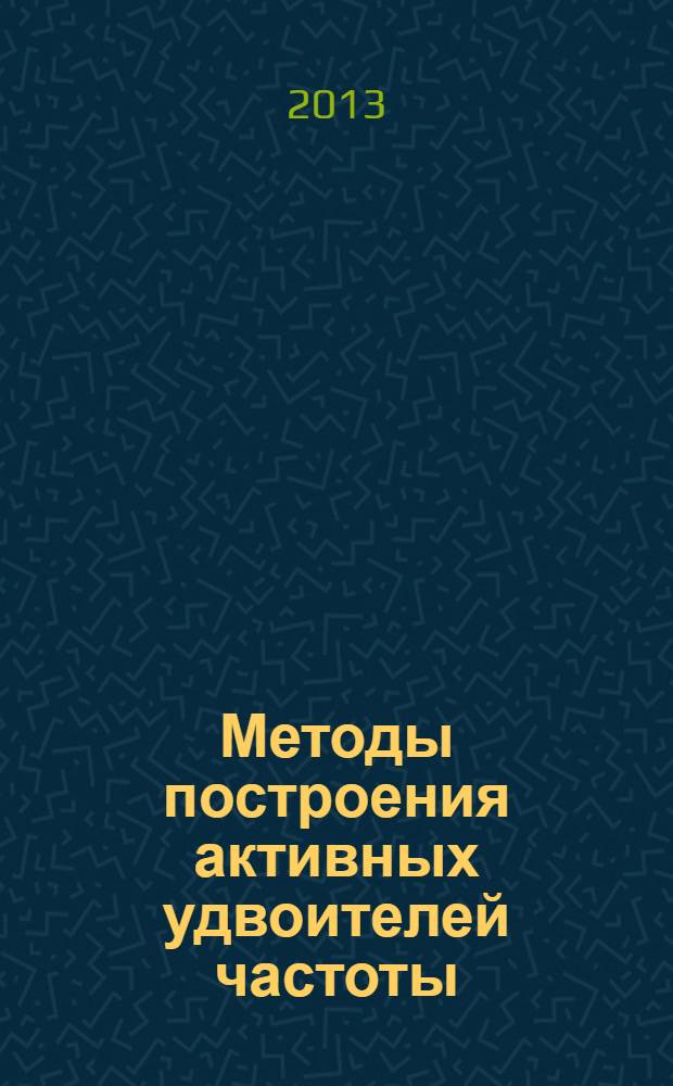 Методы построения активных удвоителей частоты : учебно-методическое пособие : для студентов, обучающихся по специальностям 210601.65 "Радиоэлектронные системы и комплексы", 210302.65 "Радиотехника", 210303.65 "Бытовая радиоэлектронная аппаратута", направлению подготовки бакалавров 210400.62 "Радиотехника" (профиль "Радиотехнические средства передачи, приема обработки сигналов"), программам магистерской подготовки по направлению 210400.68 "Радиотехника", аспирантов, обучающихся по научной специальности 05.13.05 "Элементы и устройства вычислительной техники и систем управления"