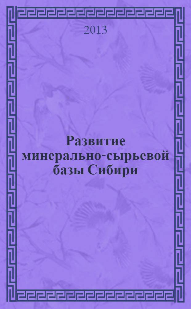 Развитие минерально-сырьевой базы Сибири: от Обручева В.А., Усова М.А., Урванцева Н.Н. до наших дней = Mineral resources development in Siberia: from Obruchev V.A., Usov M.A., Urvantsev N.N. to present : материалы Всероссийского форума с международным участием, посвященного 150-летию академика Обручева В.А., 130-летию академика Усова М.А. и 120-летию профессора Урванцева Н.Н., 24-27 сентября 2013 г