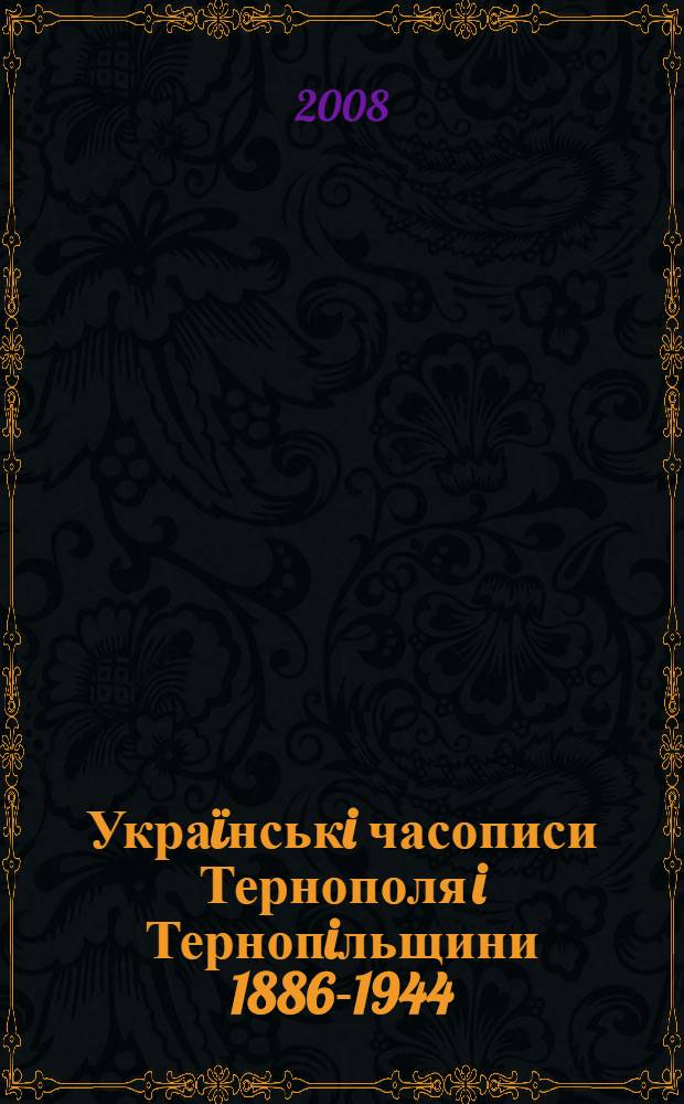 Укра&iuml;нськi часописи Тернополя i Тернопiльщини 1886-1944 : iсторико-бiблiографiчне дослiдження