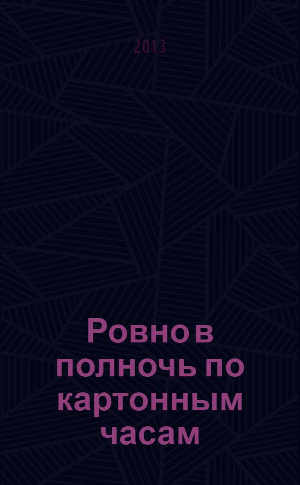 Ровно в полночь по картонным часам : повесть-сказка : для детей старше 6 лет