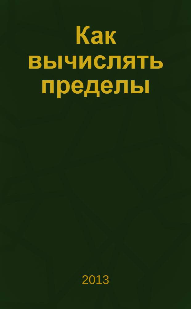 Как вычислять пределы : учебное пособие по курсу "Математический анализ"