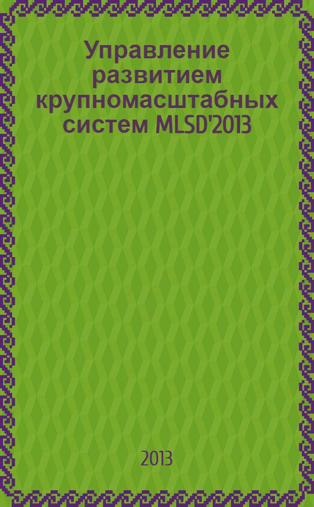 Управление развитием крупномасштабных систем MLSD'2013 : материалы седьмой международной конференции (30 сентября - 2 октября 2013 г., Москва) в 2 т. Т. 1 : Пленарные доклады, секции 1-3