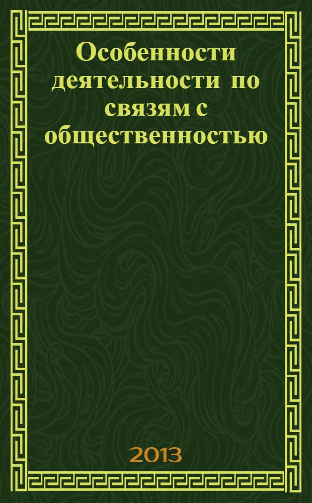 Особенности деятельности по связям с общественностью : учебное пособие : по направлению подготовки бакалавров 031600 "Реклама и связи с общественностью", профилю "Реклама и связи с общественностью в коммерческой сфере", дисциплине "Основы связей с общественностью"