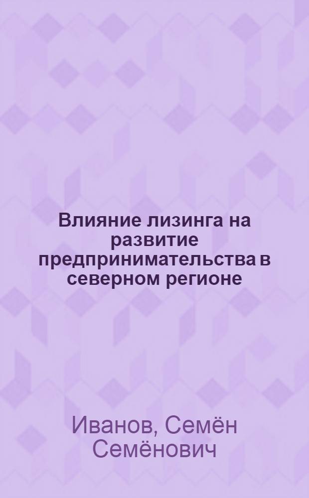 Влияние лизинга на развитие предпринимательства в северном регионе (на примере Республики Саха (Якутия)) : автореф. дис. на соиск. учен. степ. к. э. н. : специальность 08.00.05 <Экономика и управление народным хозяйством по отраслям и сферам деятельности>