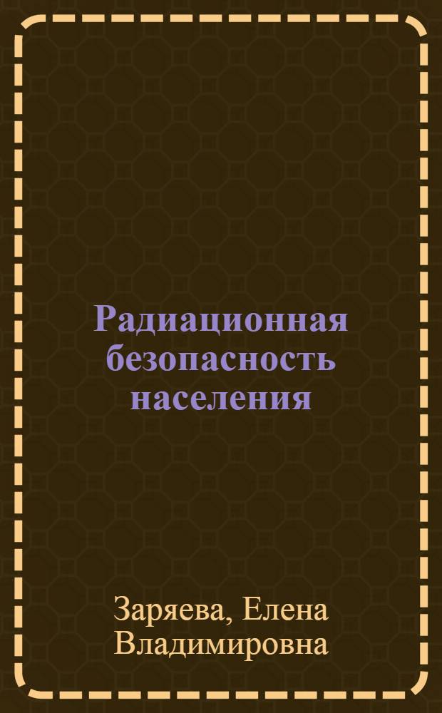 Радиационная безопасность населения : учебно-методическое пособие для студентов медико-профилактического факультета, врачей-интернов по специальности "Общая гигиена"