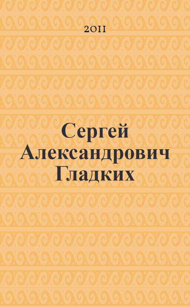Сергей Александрович Гладких : биобиблиографический указатель : к 15-летию научно-исследовательской деятельности