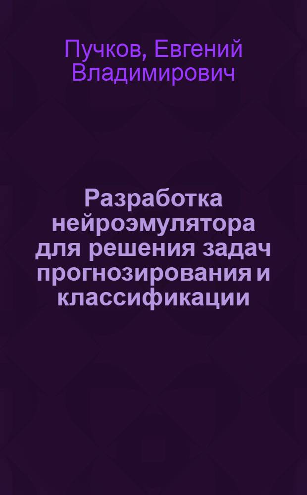 Разработка нейроэмулятора для решения задач прогнозирования и классификации : монография