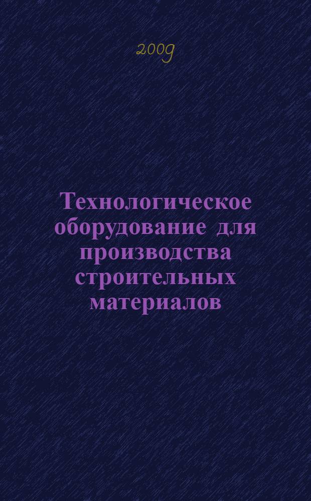 Технологическое оборудование для производства строительных материалов : (конструкции, технические характеристики, выбор) : учебное пособие : для студентов вузов специальностей направлений "Инженерная механика", "Машиностроение и металлообработка" и "Технология строительных материалов, изделий, и конструкций"