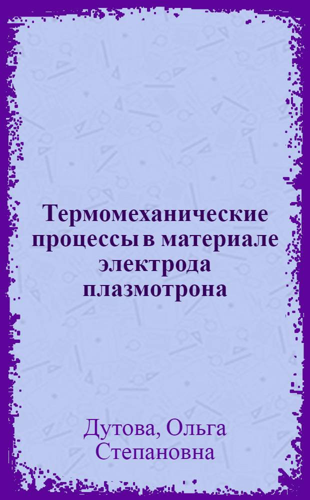 Термомеханические процессы в материале электрода плазмотрона : автореф. на соиск. уч. степ. к. ф.-м. н. : специальность 01.04.14 <Теплофизика и теоретическая теплотехника>