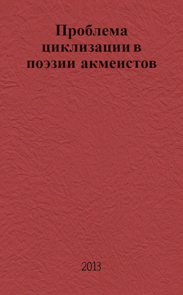 Проблема циклизации в поэзии акмеистов : Н. Гумилев, А. Ахматова, О. Мандельштам : монография