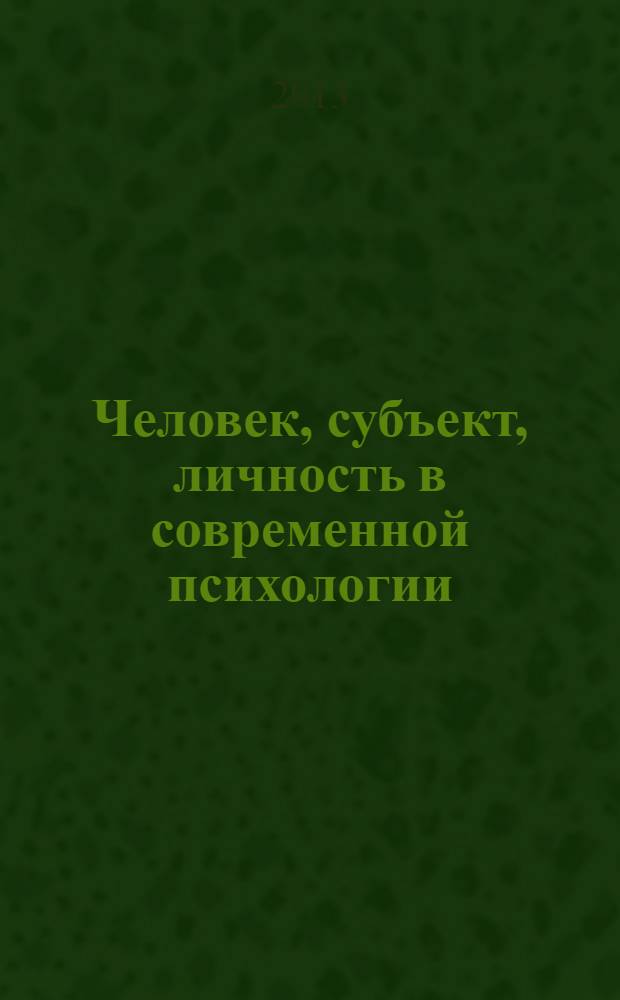 Человек, субъект, личность в современной психологии : материалы Международной научной конференции, посвященной80-летию А.В. Брушлинского, 10-11 окт. 2013 г., Москва