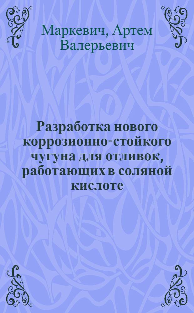 Разработка нового коррозионно-стойкого чугуна для отливок, работающих в соляной кислоте : автореф. на соиск. уч. степ. к. т. н. : специальность 05.16.04 <Литейное производство>