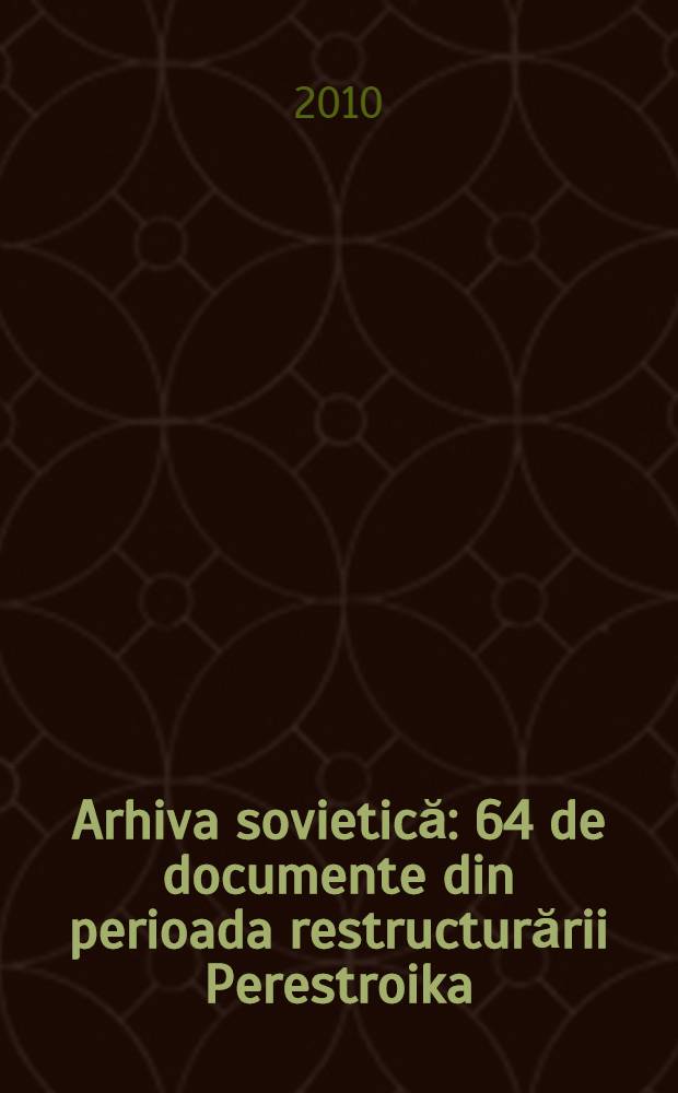 Arhiva sovietică : 64 de documente din perioada restructurării Perestroika = Советские архивы. 64 документа периода перестройки