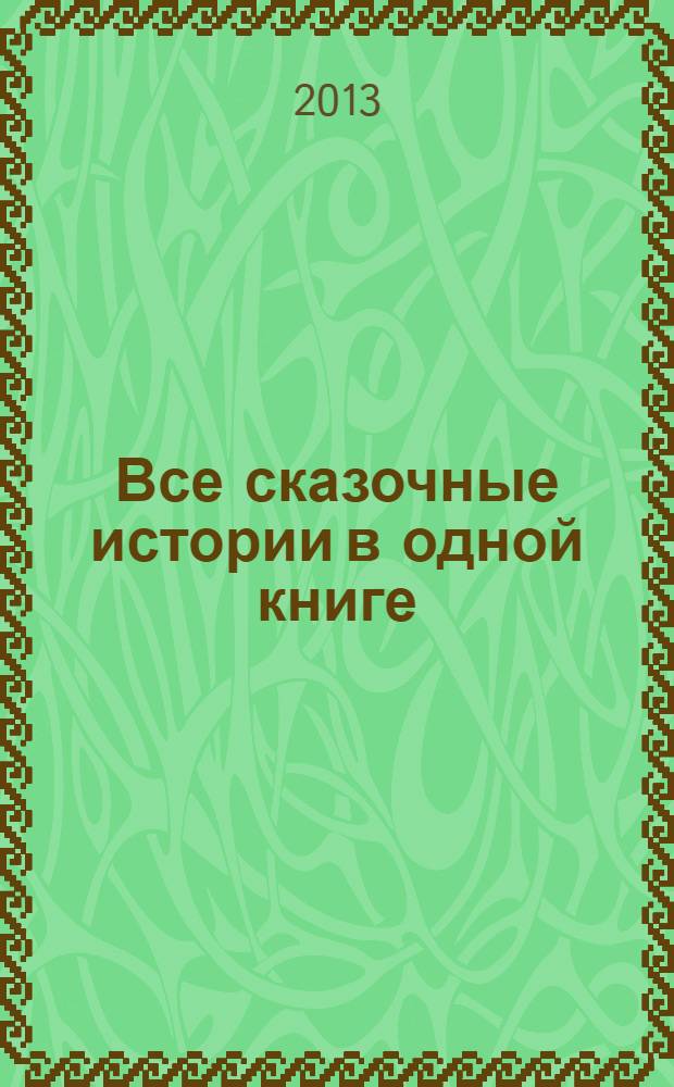 Все сказочные истории в одной книге : сказочные повести : для младшего школьного возраста