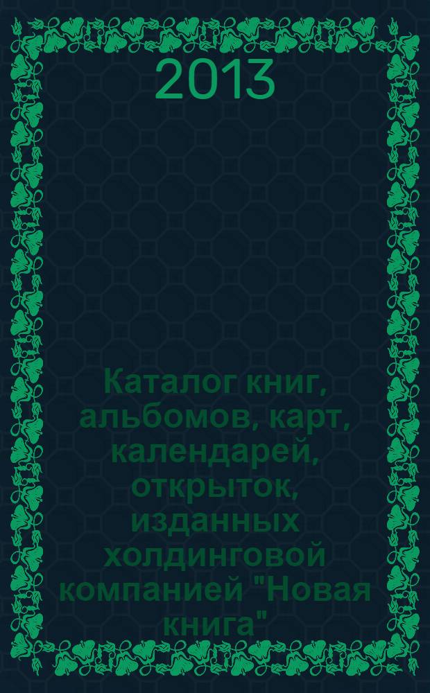 Каталог книг, альбомов, карт, календарей, открыток, изданных холдинговой компанией "Новая книга" (1997 - август 2013)