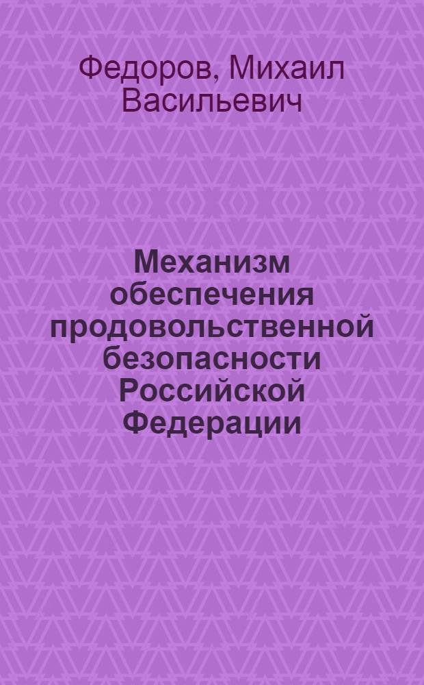 Механизм обеспечения продовольственной безопасности Российской Федерации : монография