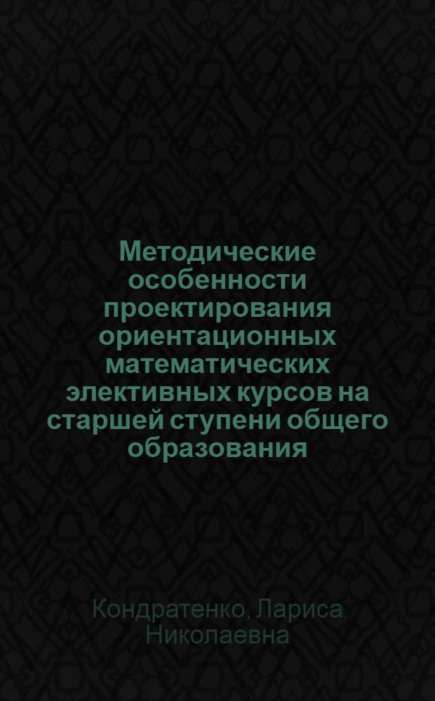 Методические особенности проектирования ориентационных математических элективных курсов на старшей ступени общего образования : автореф. на соиск. уч. степ. к. п. н. : специальность 13.00.02 <Теория и методика обучения и воспитания по областям и уровням образования>