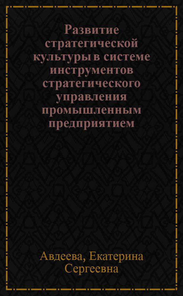 Развитие стратегической культуры в системе инструментов стратегического управления промышленным предприятием : автореф. дис. на соиск. уч. степ. д. э. н. : специальность 08.00.05 <Экономика и управление народным хозяйством по отраслям и сферам деятельности>