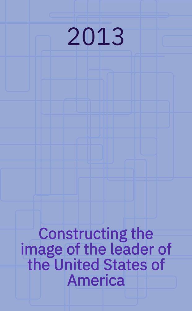 Constructing the image of the leader of the United States of America: theory and practice = Теория и практика формирования имиджа лидера Соединенных Штатов Америки : монография