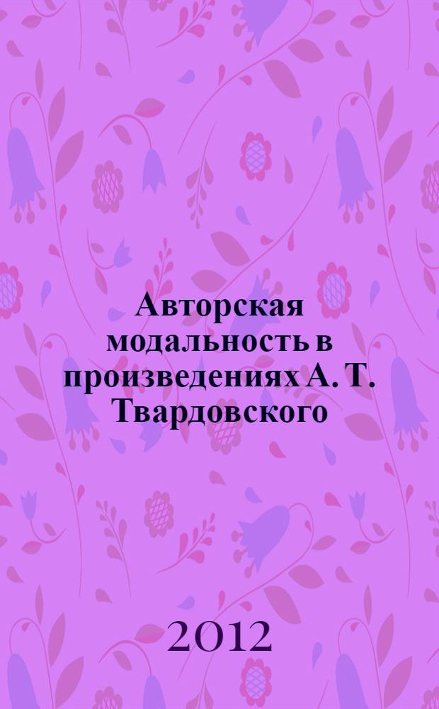 Авторская модальность в произведениях А. Т. Твардовского : автореф. дис. на соиск. уч. степ. к. филол. н. : специальность 10.02.01 <Русский язык>