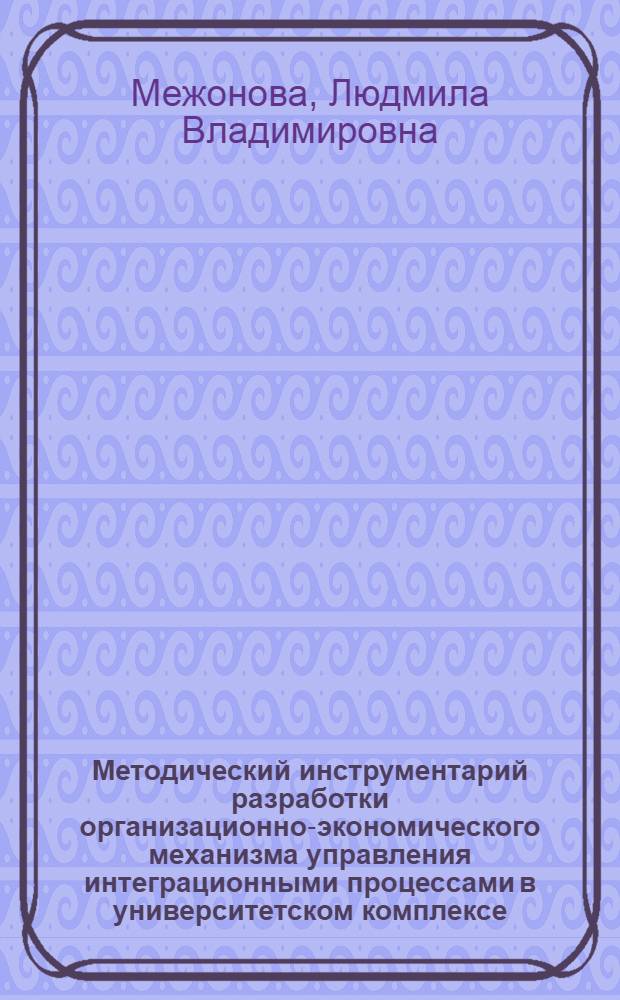 Методический инструментарий разработки организационно-экономического механизма управления интеграционными процессами в университетском комплексе