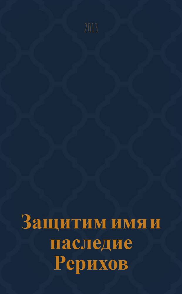 Защитим имя и наследие Рерихов : [Документы. Публикации в прессе. Очерки. Т. 6