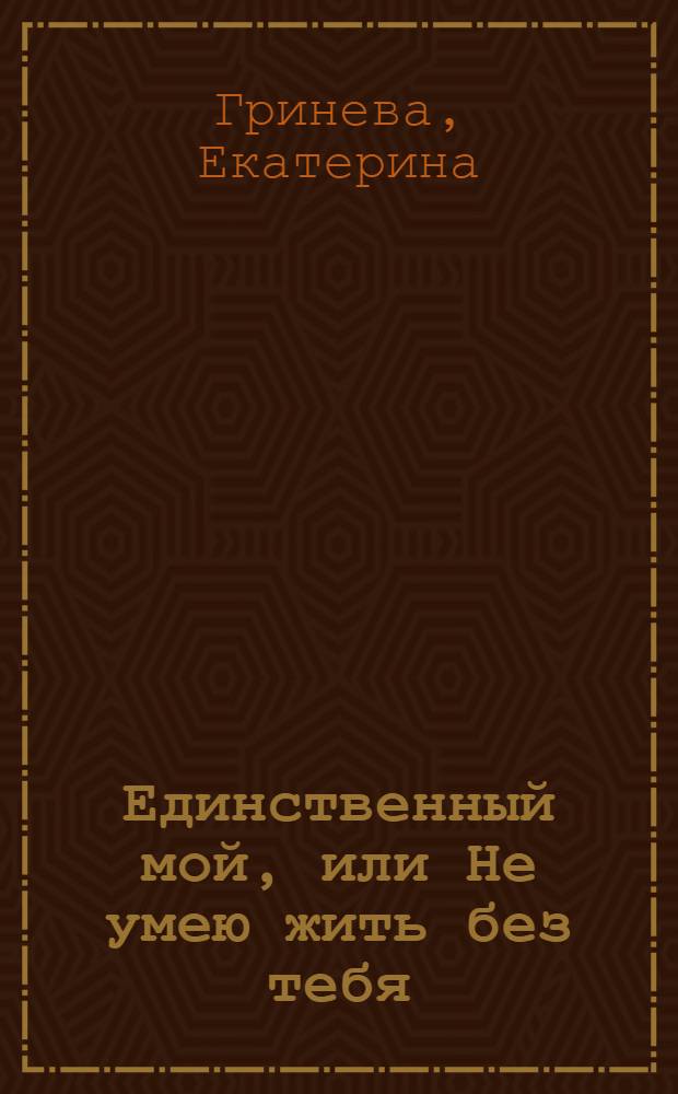Единственный мой, или Не умею жить без тебя : повесть